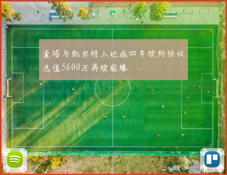 奎塔与凯尔特人达成四年续约协议总值5600万再续前缘