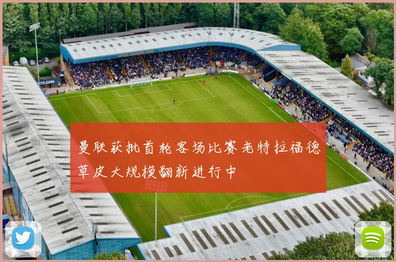 曼联获批首轮客场比赛老特拉福德草皮大规模翻新进行中