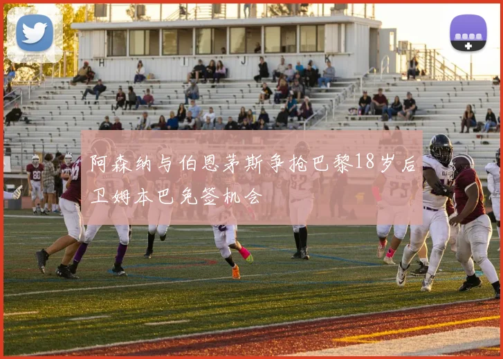 阿森纳与伯恩茅斯争抢巴黎18岁后卫姆本巴免签机会