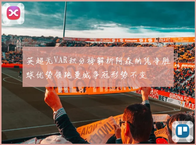 英超无VAR积分榜解析阿森纳凭净胜球优势领跑曼城争冠形势不变
